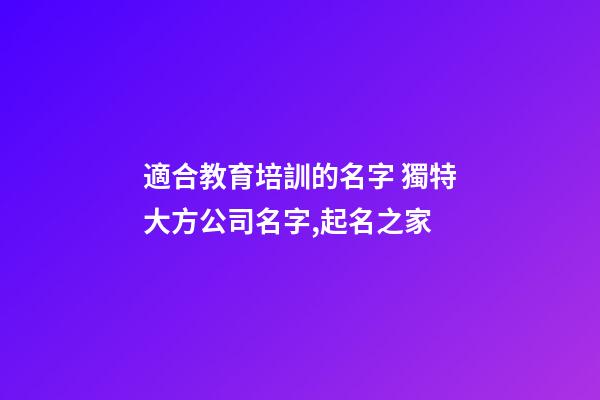 適合教育培訓的名字 獨特大方公司名字,起名之家-第1張-公司起名-玄機派